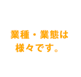 業種・業態は様々です。